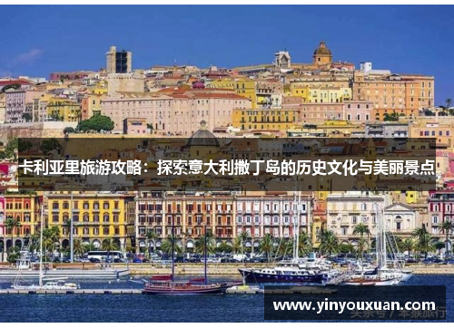 卡利亚里旅游攻略：探索意大利撒丁岛的历史文化与美丽景点