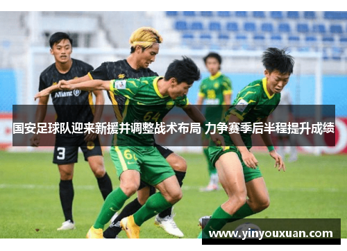 国安足球队迎来新援并调整战术布局 力争赛季后半程提升成绩