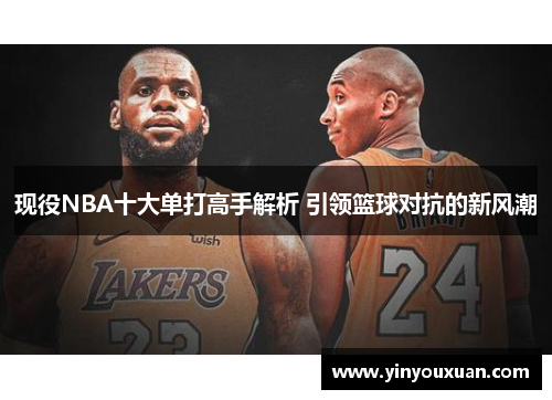 现役NBA十大单打高手解析 引领篮球对抗的新风潮