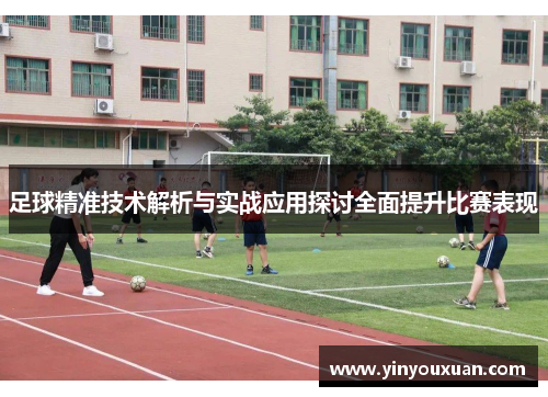 足球精准技术解析与实战应用探讨全面提升比赛表现