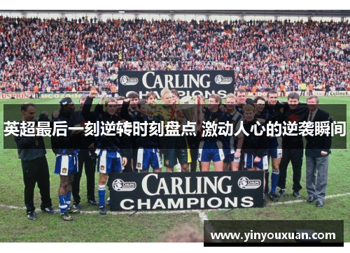 英超最后一刻逆转时刻盘点 激动人心的逆袭瞬间