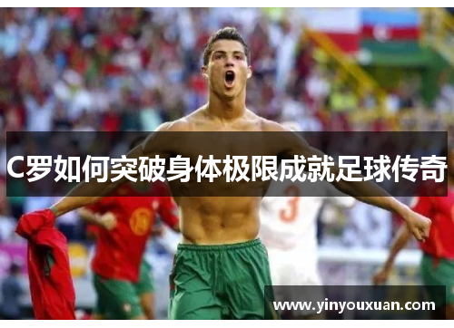 C罗如何突破身体极限成就足球传奇