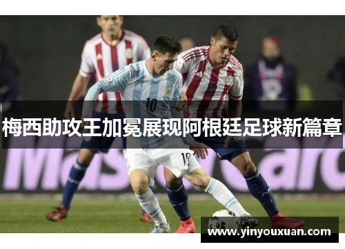 梅西助攻王加冕展现阿根廷足球新篇章