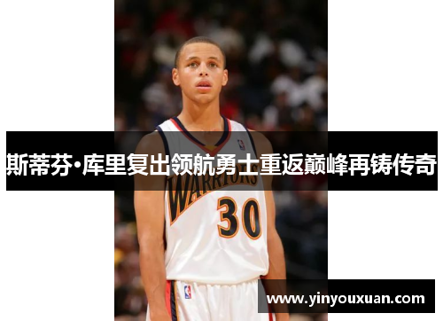斯蒂芬·库里复出领航勇士重返巅峰再铸传奇