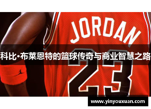 科比·布莱恩特的篮球传奇与商业智慧之路