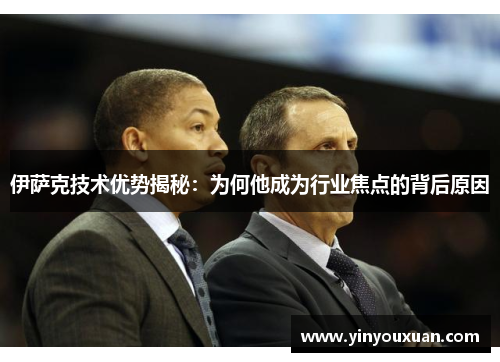 伊萨克技术优势揭秘：为何他成为行业焦点的背后原因