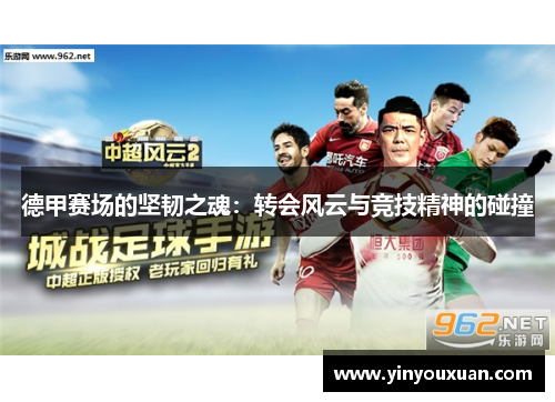 德甲赛场的坚韧之魂：转会风云与竞技精神的碰撞