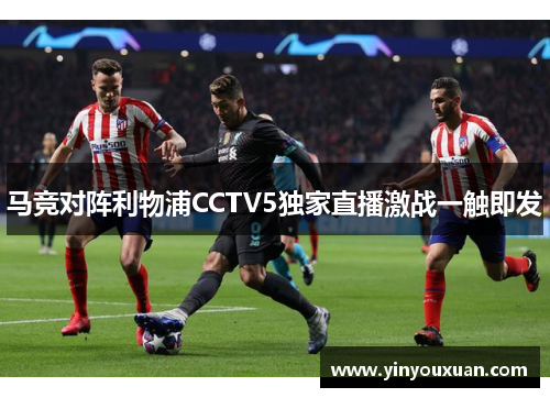 马竞对阵利物浦CCTV5独家直播激战一触即发