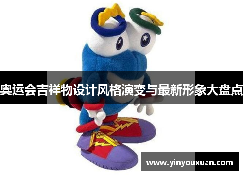 奥运会吉祥物设计风格演变与最新形象大盘点