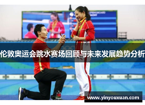 伦敦奥运会跳水赛场回顾与未来发展趋势分析