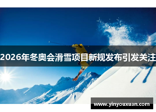 2026年冬奥会滑雪项目新规发布引发关注